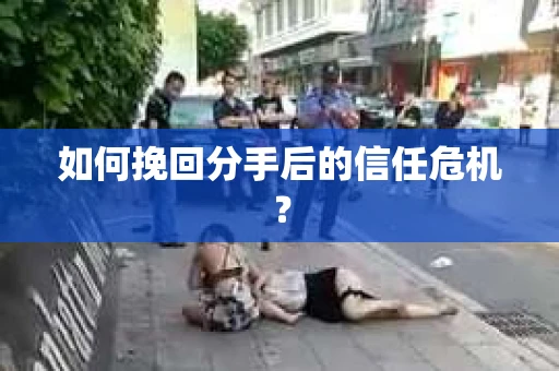 如何挽回分手后的信任危机？